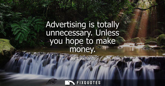 Small: Advertising is totally unnecessary. Unless you hope to make money
