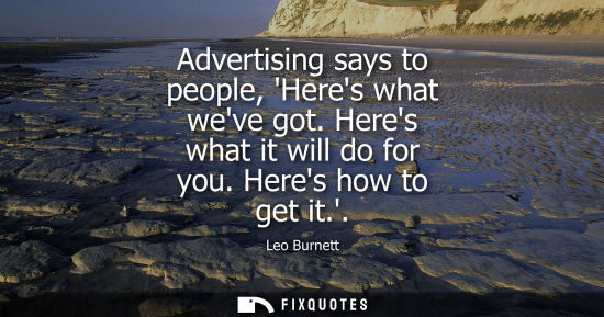 Small: Advertising says to people, Heres what weve got. Heres what it will do for you. Heres how to get it.