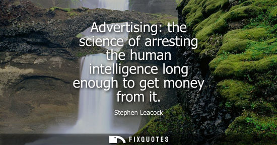 Small: Advertising: the science of arresting the human intelligence long enough to get money from it