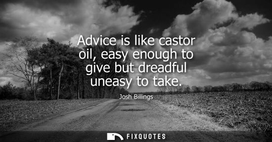 Small: Advice is like castor oil, easy enough to give but dreadful uneasy to take