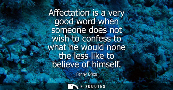 Small: Affectation is a very good word when someone does not wish to confess to what he would none the less li