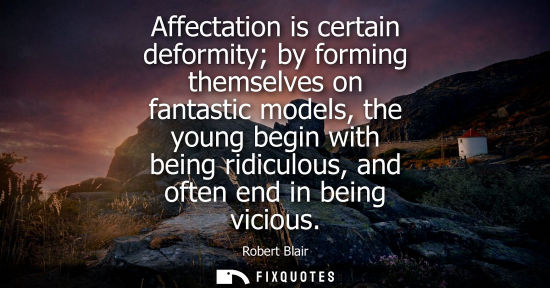 Small: Affectation is certain deformity by forming themselves on fantastic models, the young begin with being 