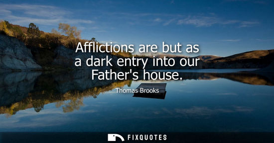 Small: Afflictions are but as a dark entry into our Fathers house
