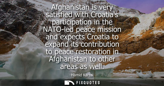 Small: Afghanistan is very satisfied with Croatias participation in the NATO-led peace mission and expects Cro