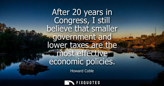 Small: After 20 years in Congress, I still believe that smaller government and lower taxes are the most effect