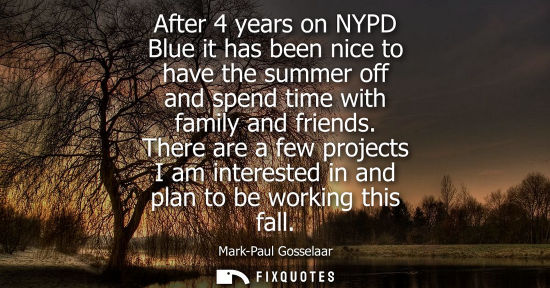 Small: After 4 years on NYPD Blue it has been nice to have the summer off and spend time with family and frien