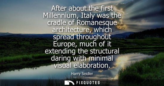 Small: After about the first Millennium, Italy was the cradle of Romanesque architecture, which spread through