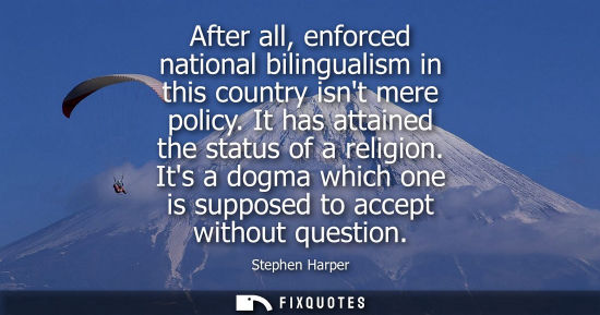 Small: After all, enforced national bilingualism in this country isnt mere policy. It has attained the status 