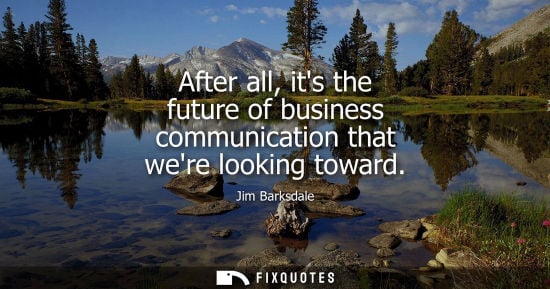 Small: After all, its the future of business communication that were looking toward
