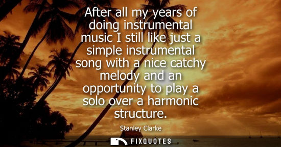 Small: After all my years of doing instrumental music I still like just a simple instrumental song with a nice