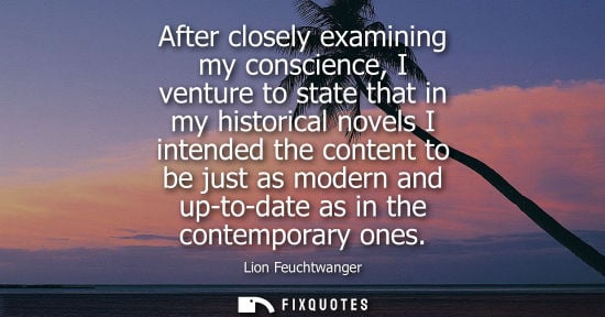 Small: After closely examining my conscience, I venture to state that in my historical novels I intended the content 