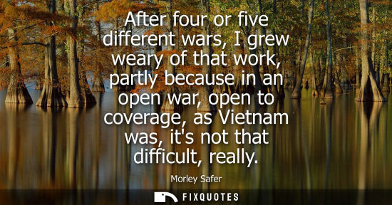 Small: After four or five different wars, I grew weary of that work, partly because in an open war, open to co