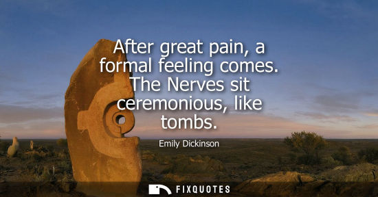 Small: After great pain, a formal feeling comes. The Nerves sit ceremonious, like tombs