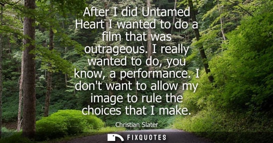 Small: After I did Untamed Heart I wanted to do a film that was outrageous. I really wanted to do, you know, a