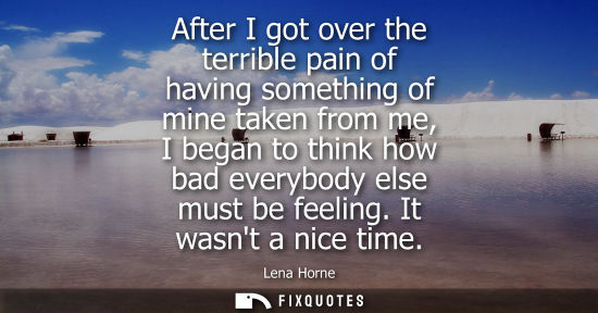 Small: After I got over the terrible pain of having something of mine taken from me, I began to think how bad 