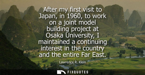 Small: After my first visit to Japan, in 1960, to work on a joint model building project at Osaka University, I maint