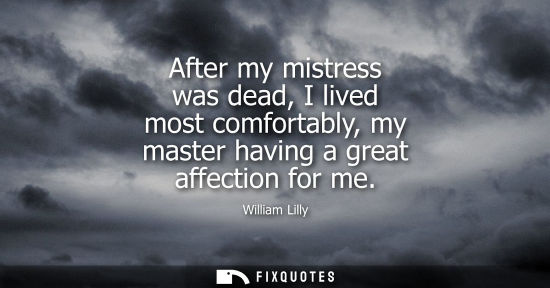 Small: After my mistress was dead, I lived most comfortably, my master having a great affection for me