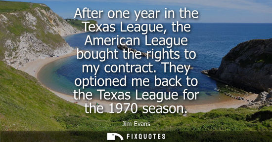 Small: After one year in the Texas League, the American League bought the rights to my contract. They optioned