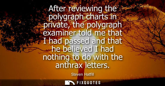 Small: After reviewing the polygraph charts in private, the polygraph examiner told me that I had passed and t