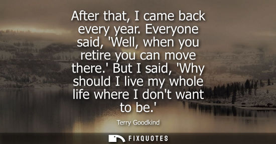 Small: After that, I came back every year. Everyone said, Well, when you retire you can move there. But I said