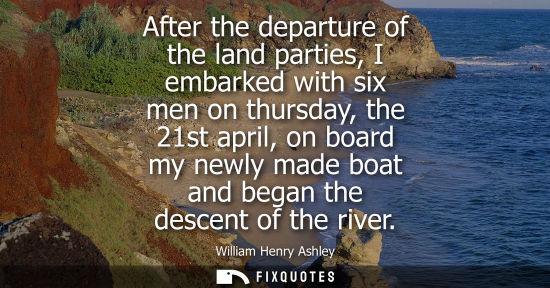 Small: After the departure of the land parties, I embarked with six men on thursday, the 21st april, on board 