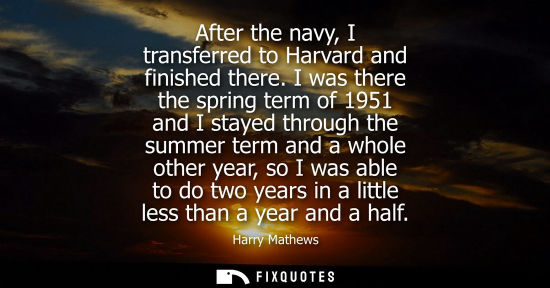 Small: After the navy, I transferred to Harvard and finished there. I was there the spring term of 1951 and I 