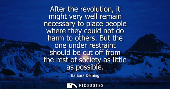 Small: After the revolution, it might very well remain necessary to place people where they could not do harm 