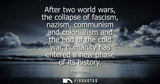 Small: After two world wars, the collapse of fascism, nazism, communism and colonialism and the end of the col