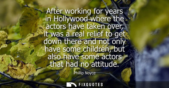 Small: After working for years in Hollywood where the actors have taken over, it was a real relief to get down
