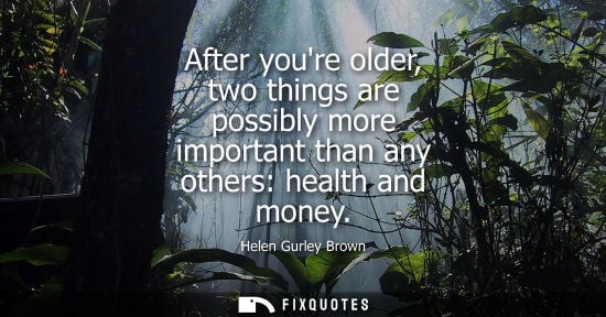 Small: After youre older, two things are possibly more important than any others: health and money