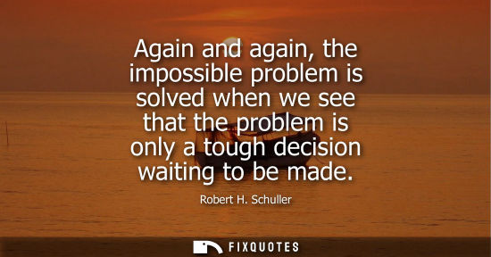 Small: Again and again, the impossible problem is solved when we see that the problem is only a tough decision