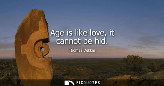 Small: Age is like love, it cannot be hid