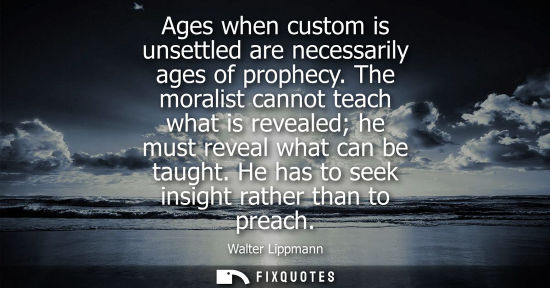 Small: Ages when custom is unsettled are necessarily ages of prophecy. The moralist cannot teach what is revea