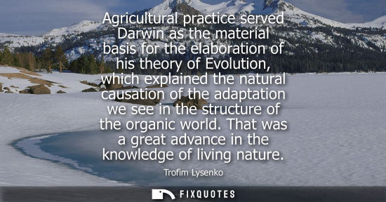 Small: Agricultural practice served Darwin as the material basis for the elaboration of his theory of Evolutio