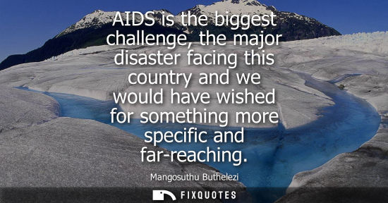 Small: AIDS is the biggest challenge, the major disaster facing this country and we would have wished for something m