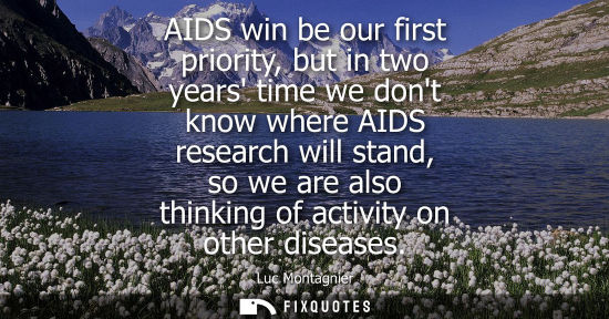 Small: AIDS win be our first priority, but in two years time we dont know where AIDS research will stand, so w