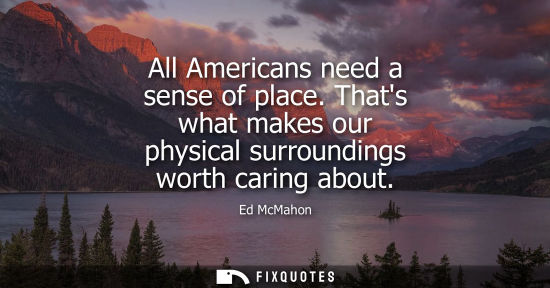 Small: All Americans need a sense of place. Thats what makes our physical surroundings worth caring about