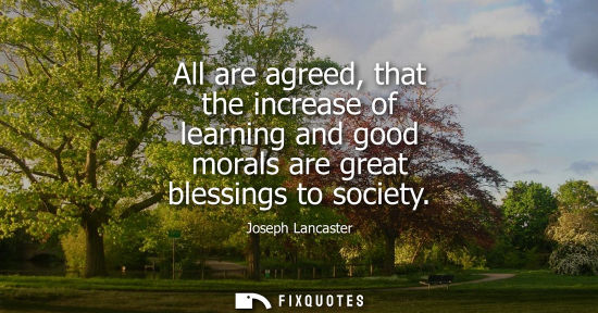 Small: All are agreed, that the increase of learning and good morals are great blessings to society
