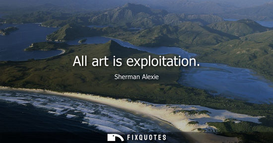 Small: All art is exploitation