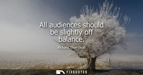 Small: All audiences should be slightly off balance