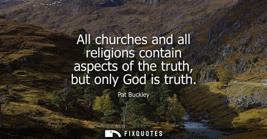 Small: All churches and all religions contain aspects of the truth, but only God is truth