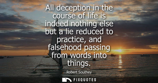 Small: All deception in the course of life is indeed nothing else but a lie reduced to practice, and falsehood
