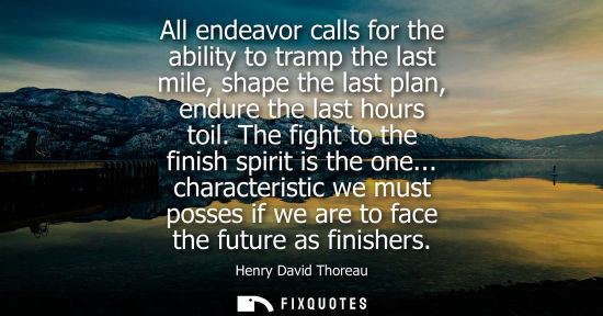 Small: All endeavor calls for the ability to tramp the last mile, shape the last plan, endure the last hours t