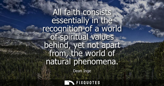 Small: All faith consists essentially in the recognition of a world of spiritual values behind, yet not apart 