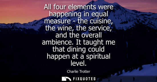 Small: All four elements were happening in equal measure - the cuisine, the wine, the service, and the overall