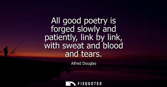 Small: All good poetry is forged slowly and patiently, link by link, with sweat and blood and tears