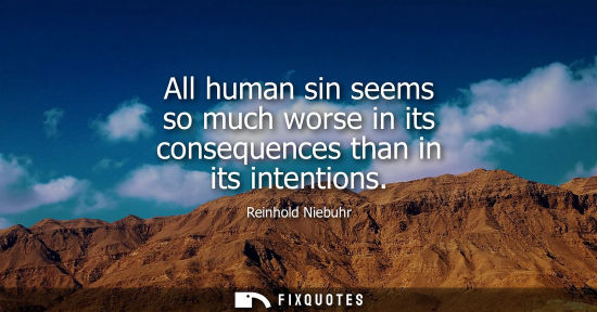 Small: All human sin seems so much worse in its consequences than in its intentions