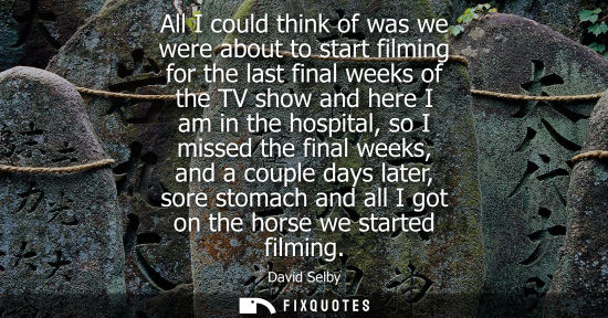 Small: All I could think of was we were about to start filming for the last final weeks of the TV show and her