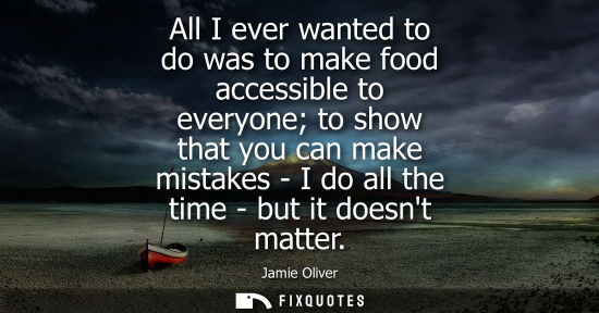 Small: All I ever wanted to do was to make food accessible to everyone to show that you can make mistakes - I 