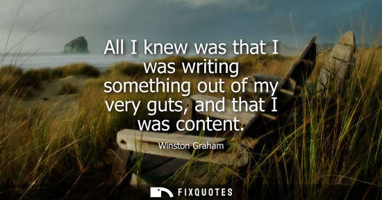 Small: All I knew was that I was writing something out of my very guts, and that I was content
